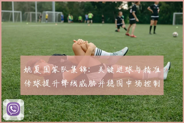 姚夏国家队集锦：关键进球与精准传球提升锋线威胁并稳固中场控制