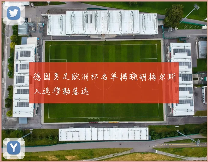 德国男足欧洲杯名单揭晓胡梅尔斯入选穆勒落选