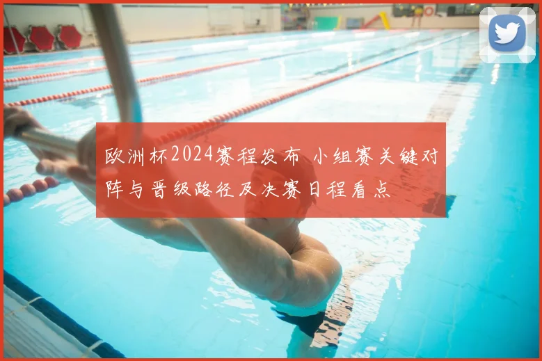 欧洲杯2024赛程发布 小组赛关键对阵与晋级路径及决赛日程看点