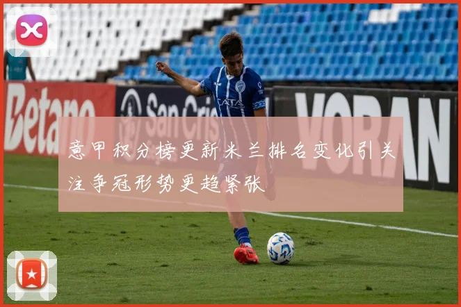 意甲积分榜更新米兰排名变化引关注争冠形势更趋紧张
