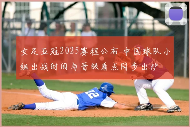 女足亚冠2025赛程公布 中国球队小组出战时间与晋级看点同步出炉