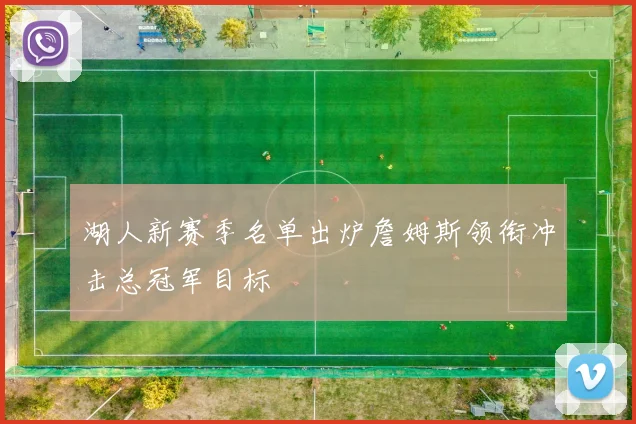 湖人新赛季名单出炉詹姆斯领衔冲击总冠军目标