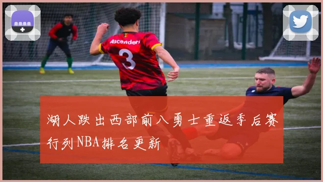 湖人跌出西部前八勇士重返季后赛行列NBA排名更新
