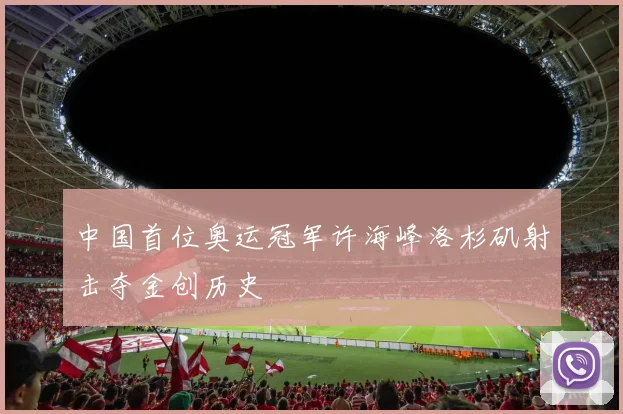 中国首位奥运冠军许海峰洛杉矶射击夺金创历史