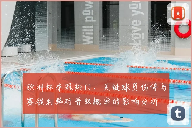 欧洲杯夺冠热门、关键球员伤停与赛程利弊对晋级概率的影响分析
