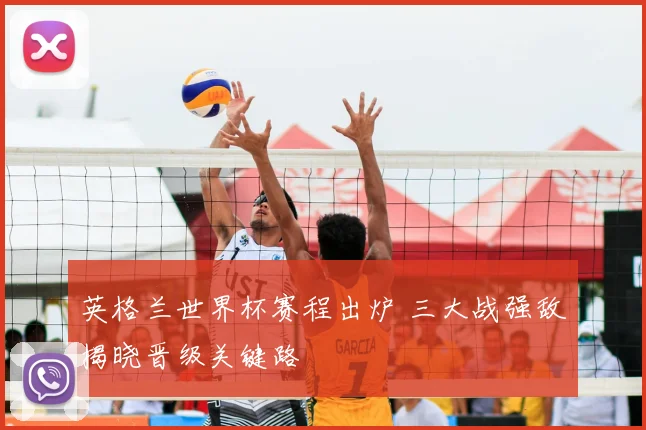 英格兰世界杯赛程出炉 三大战强敌揭晓晋级关键路