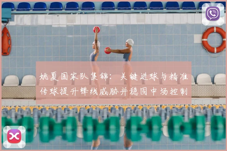 姚夏国家队集锦：关键进球与精准传球提升锋线威胁并稳固中场控制