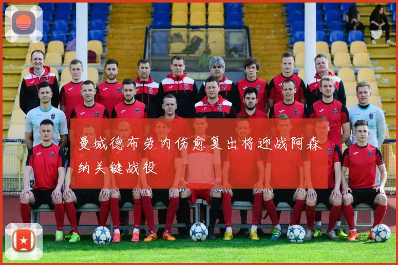 曼城德布劳内伤愈复出将迎战阿森纳关键战役