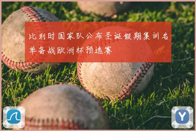 比利时国家队公布圣诞假期集训名单备战欧洲杯预选赛