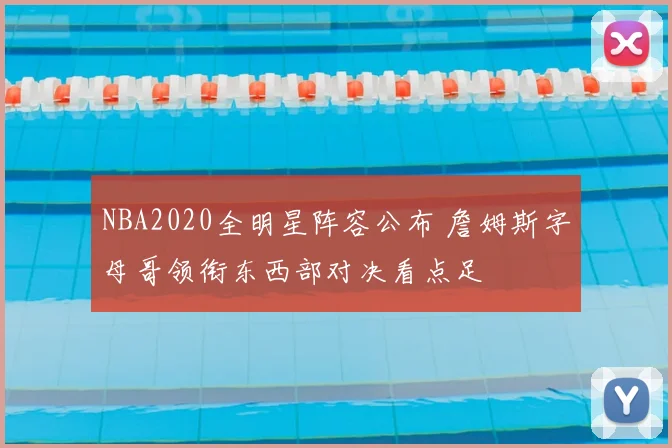 NBA2020全明星阵容公布 詹姆斯字母哥领衔东西部对决看点足