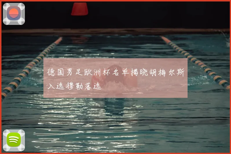 德国男足欧洲杯名单揭晓胡梅尔斯入选穆勒落选