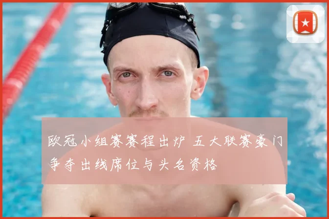 欧冠小组赛赛程出炉 五大联赛豪门争夺出线席位与头名资格