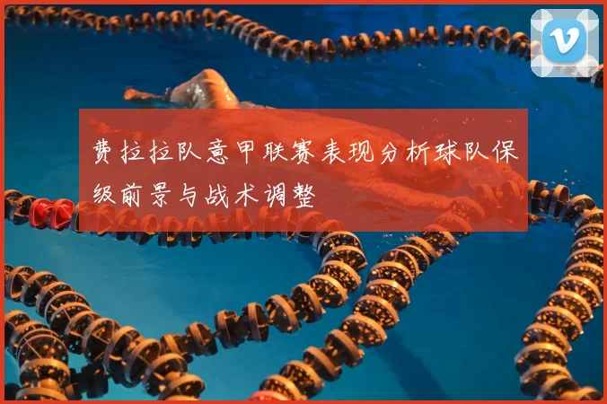 费拉拉队意甲联赛表现分析球队保级前景与战术调整