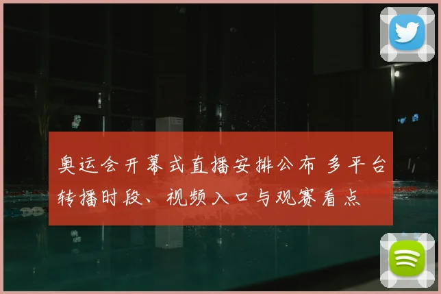 奥运会开幕式直播安排公布 多平台转播时段、视频入口与观赛看点