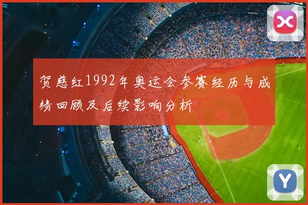 贺慈红1992年奥运会参赛经历与成绩回顾及后续影响分析