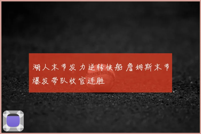 湖人末节发力逆转快船 詹姆斯末节爆发带队收官连胜