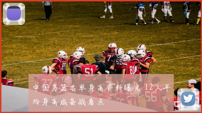 中国男篮名单身高资料曝光 12人平均身高成备战看点