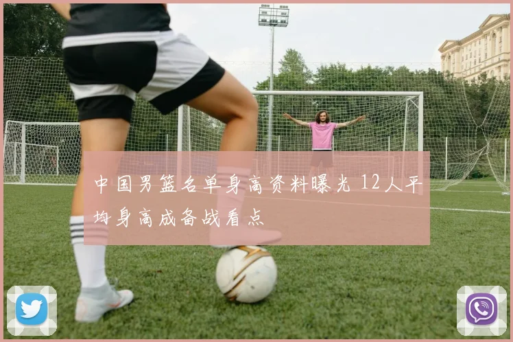 中国男篮名单身高资料曝光 12人平均身高成备战看点