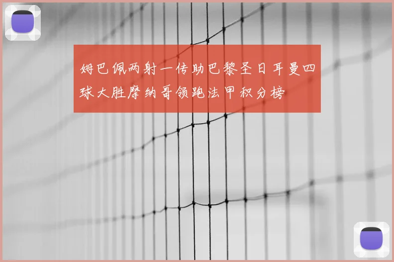 姆巴佩两射一传助巴黎圣日耳曼四球大胜摩纳哥领跑法甲积分榜