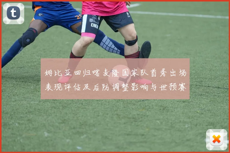 姆比亚回归喀麦隆国家队首秀出场表现评估及后防调整影响与世预赛备战