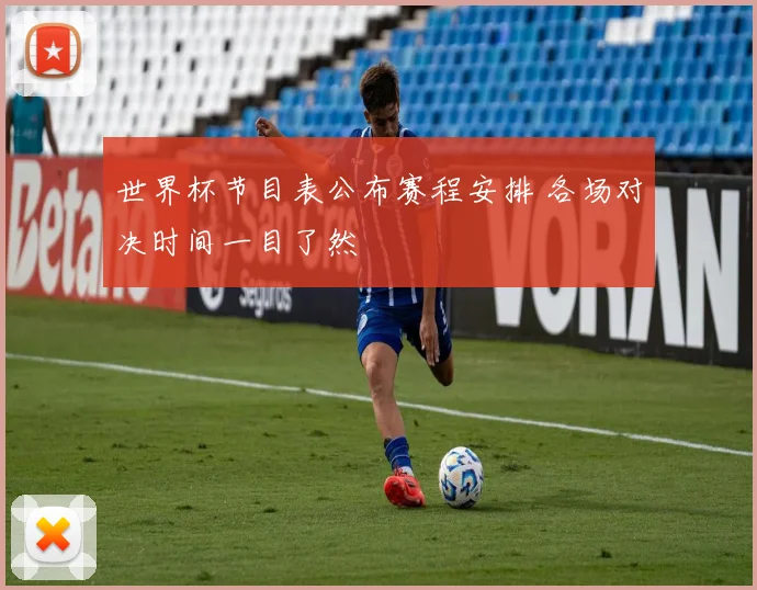 世界杯节目表公布赛程安排 各场对决时间一目了然