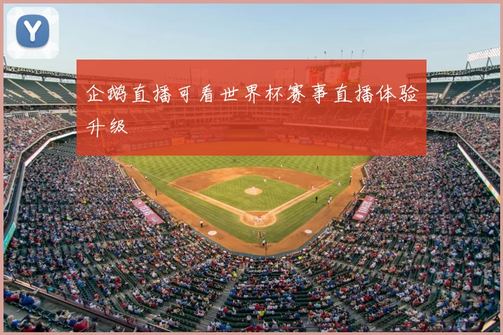 企鹅直播可看世界杯赛事直播体验升级
