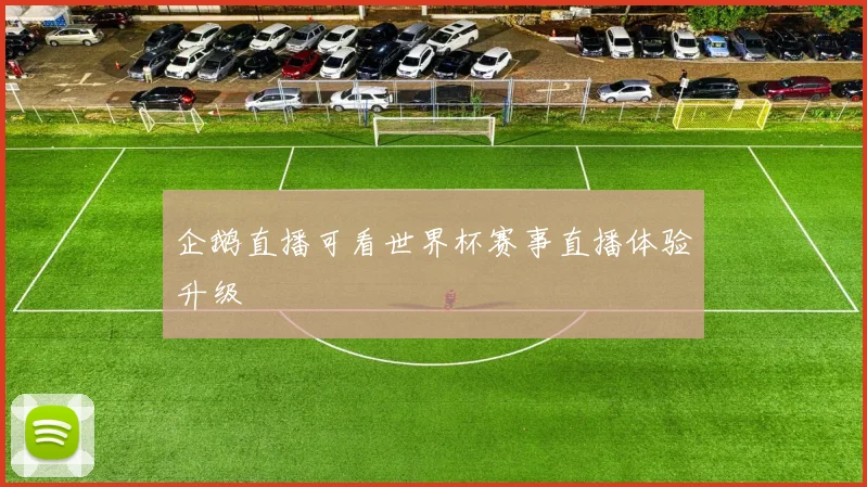 企鹅直播可看世界杯赛事直播体验升级
