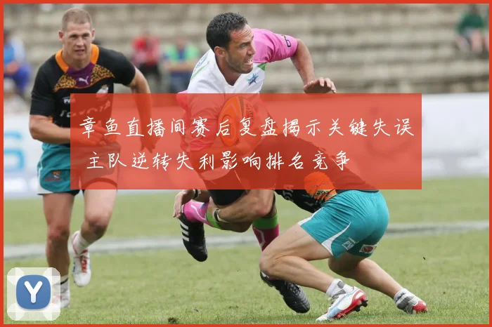 章鱼直播间赛后复盘揭示关键失误 主队逆转失利影响排名竞争