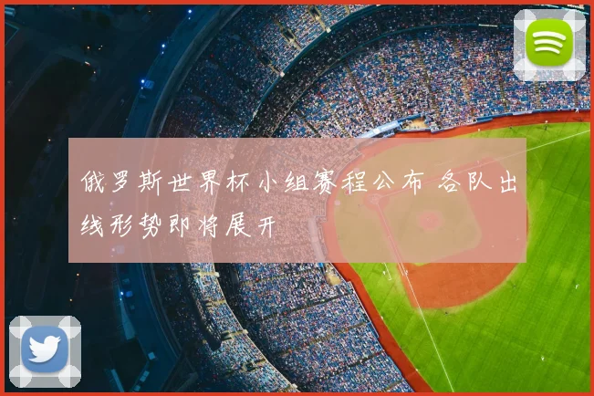 俄罗斯世界杯小组赛程公布 各队出线形势即将展开